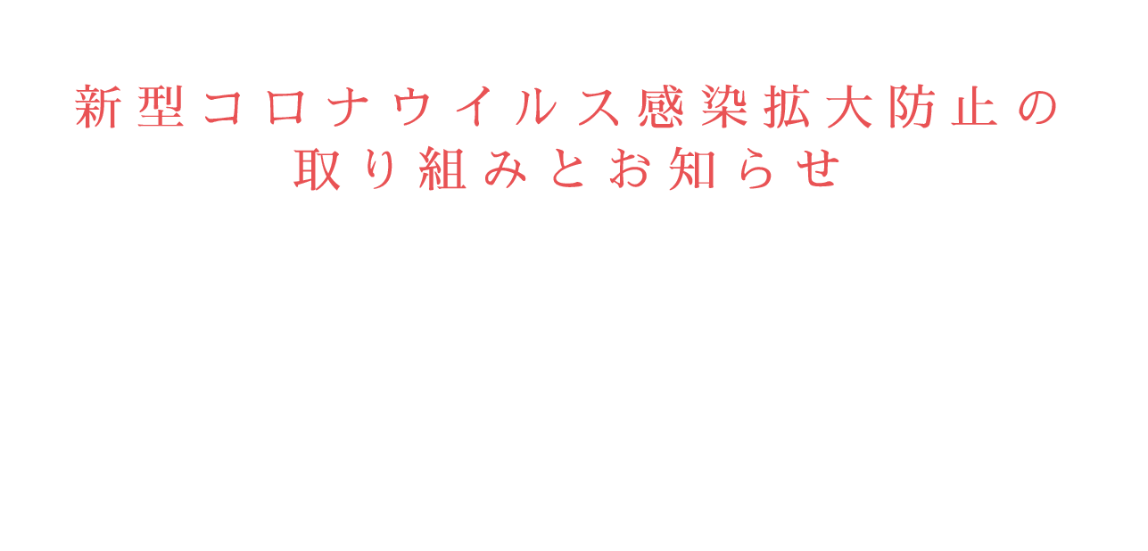 新型コロナウイルス感染拡大防止の取り組みとお知らせ