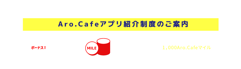 ２０２３年４月１日からスタート！Aro.Cafeアプリ紹介制度のご案内/このアプリをご友人等へご紹介いただいた場合、ボーナスで1，000Aro.Cafeマイルを付与いたします。