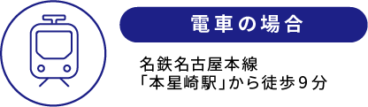 電車の場合 名鉄名古屋本線「本星崎駅」から徒歩９分/お車の場合 国道１号線「星崎一丁目」交差点を西に約100ｍ